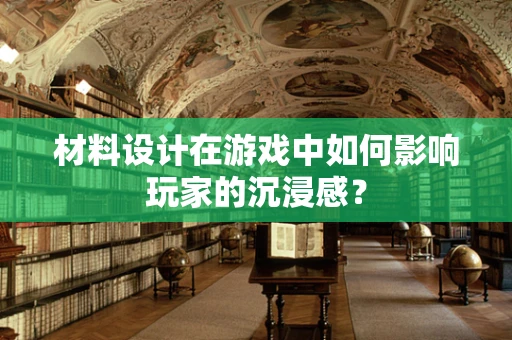 材料设计在游戏中如何影响玩家的沉浸感？