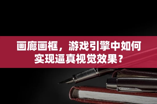 画廊画框，游戏引擎中如何实现逼真视觉效果？