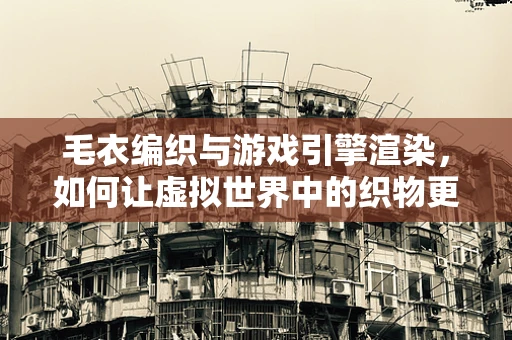 毛衣编织与游戏引擎渲染，如何让虚拟世界中的织物更真实？