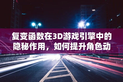 复变函数在3D游戏引擎中的隐秘作用，如何提升角色动作的流畅度？