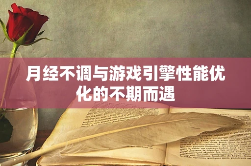 月经不调与游戏引擎性能优化的不期而遇