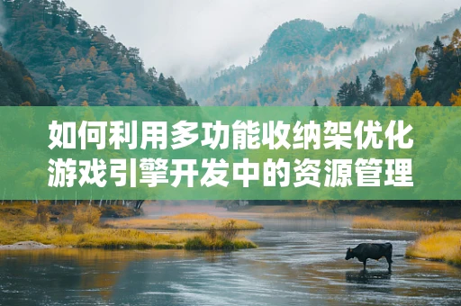 如何利用多功能收纳架优化游戏引擎开发中的资源管理？