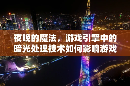 夜晚的魔法，游戏引擎中的暗光处理技术如何影响游戏体验？