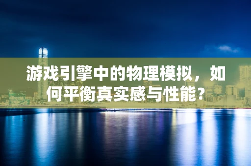 游戏引擎中的物理模拟，如何平衡真实感与性能？