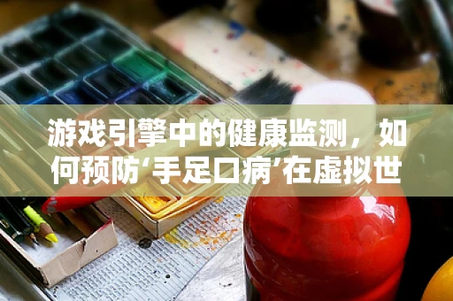 游戏引擎中的健康监测，如何预防‘手足口病’在虚拟世界中的传播？