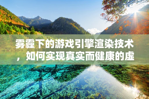 雾霾下的游戏引擎渲染技术，如何实现真实而健康的虚拟世界？