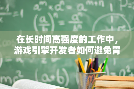 在长时间高强度的工作中，游戏引擎开发者如何避免胃癌的侵袭？