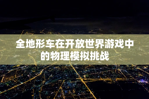全地形车在开放世界游戏中的物理模拟挑战