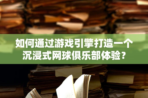 如何通过游戏引擎打造一个沉浸式网球俱乐部体验？