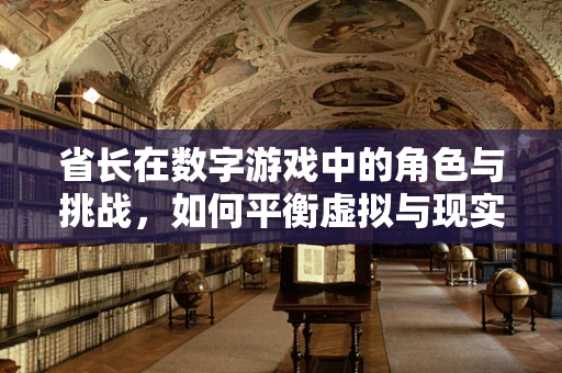 省长在数字游戏中的角色与挑战，如何平衡虚拟与现实的治理？