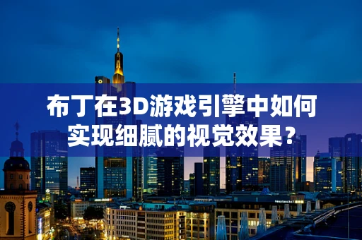 布丁在3D游戏引擎中如何实现细腻的视觉效果？