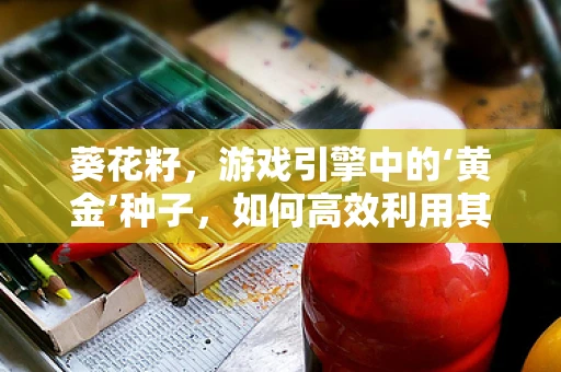 葵花籽，游戏引擎中的‘黄金’种子，如何高效利用其特性优化性能？