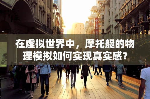在虚拟世界中，摩托艇的物理模拟如何实现真实感？