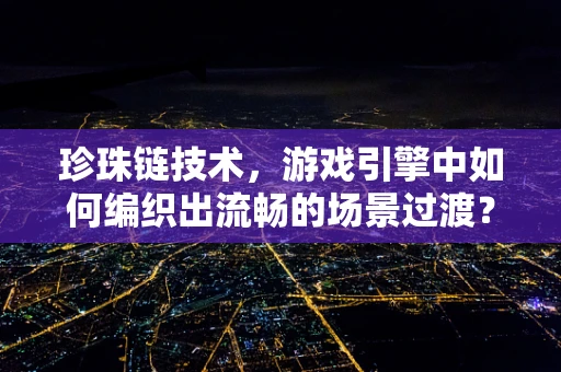 珍珠链技术，游戏引擎中如何编织出流畅的场景过渡？
