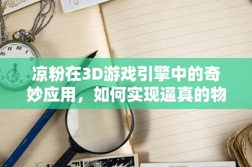 凉粉在3D游戏引擎中的奇妙应用，如何实现逼真的物理碰撞效果？