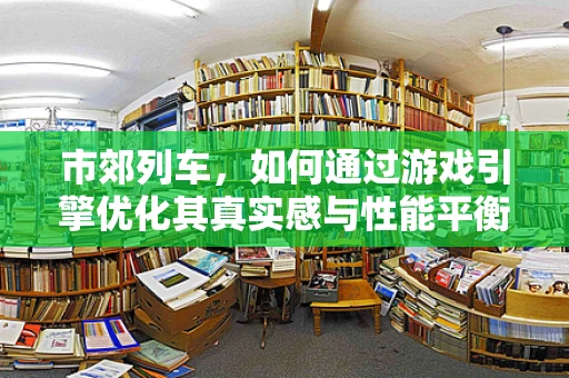 市郊列车，如何通过游戏引擎优化其真实感与性能平衡？