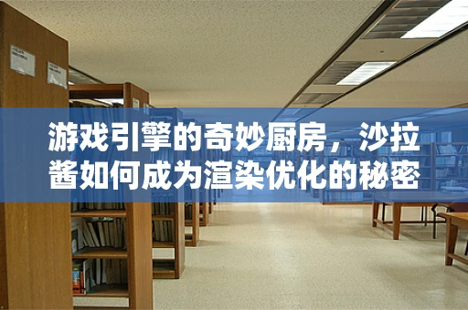 游戏引擎的奇妙厨房，沙拉酱如何成为渲染优化的秘密武器？