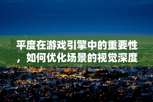 平度在游戏引擎中的重要性，如何优化场景的视觉深度与性能平衡？