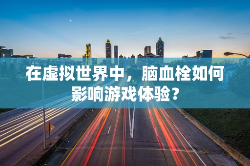 在虚拟世界中，脑血栓如何影响游戏体验？