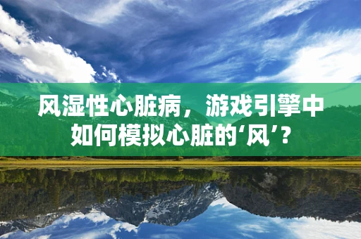 风湿性心脏病，游戏引擎中如何模拟心脏的‘风’？