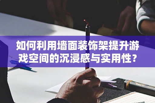 如何利用墙面装饰架提升游戏空间的沉浸感与实用性？