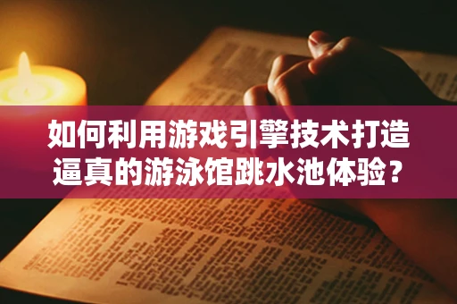 如何利用游戏引擎技术打造逼真的游泳馆跳水池体验？