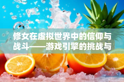修女在虚拟世界中的信仰与战斗——游戏引擎的挑战与机遇