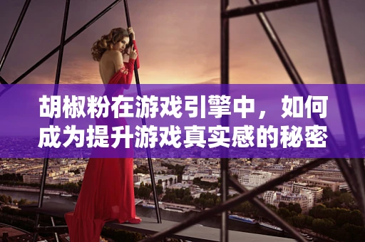 胡椒粉在游戏引擎中，如何成为提升游戏真实感的秘密武器？