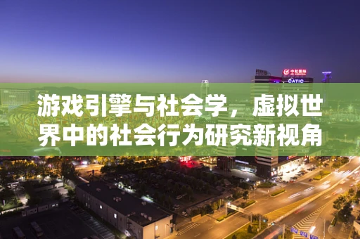 游戏引擎与社会学，虚拟世界中的社会行为研究新视角？