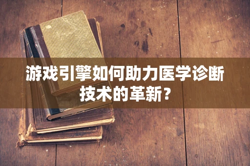 游戏引擎如何助力医学诊断技术的革新？