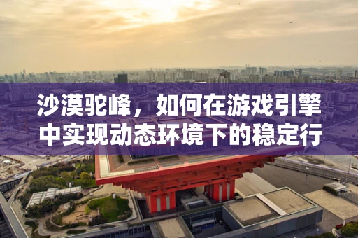 沙漠驼峰，如何在游戏引擎中实现动态环境下的稳定行走？