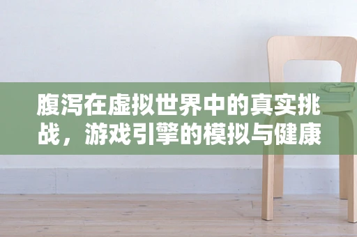 腹泻在虚拟世界中的真实挑战，游戏引擎的模拟与健康考量