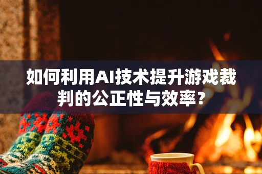 如何利用AI技术提升游戏裁判的公正性与效率？