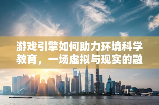 游戏引擎如何助力环境科学教育，一场虚拟与现实的融合之旅？