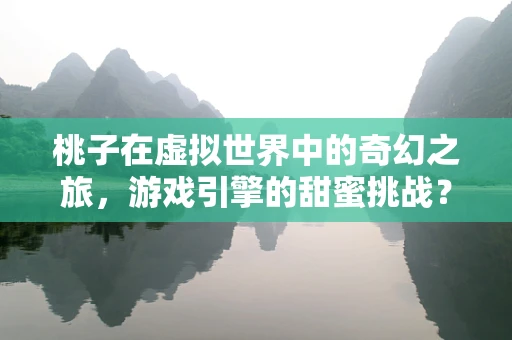 桃子在虚拟世界中的奇幻之旅，游戏引擎的甜蜜挑战？