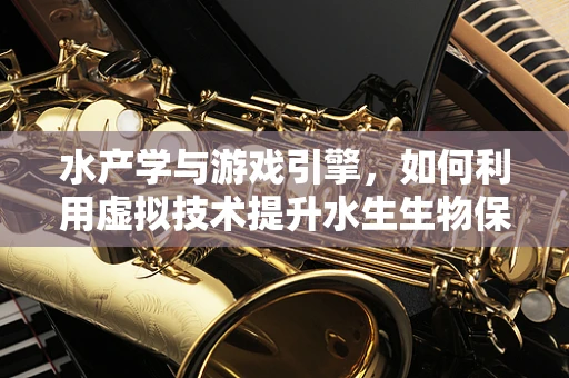 水产学与游戏引擎，如何利用虚拟技术提升水生生物保护？
