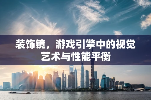 装饰镜，游戏引擎中的视觉艺术与性能平衡