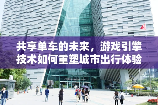 共享单车的未来，游戏引擎技术如何重塑城市出行体验？