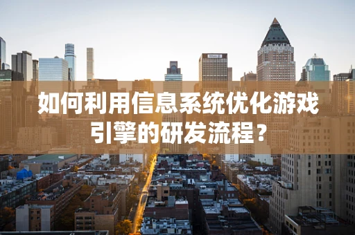 如何利用信息系统优化游戏引擎的研发流程？