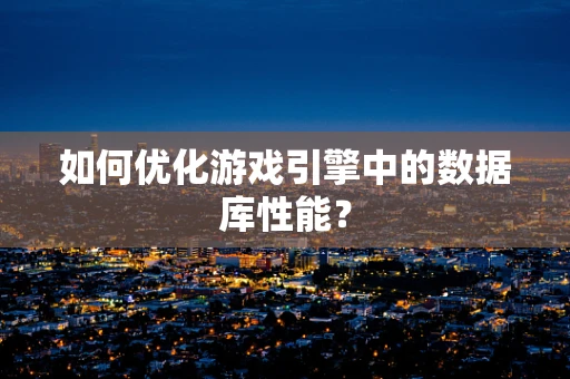 如何优化游戏引擎中的数据库性能？