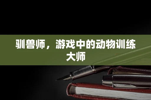 驯兽师，游戏中的动物训练大师