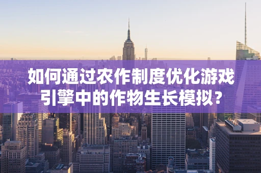 如何通过农作制度优化游戏引擎中的作物生长模拟？