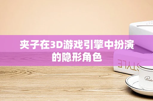 夹子在3D游戏引擎中扮演的隐形角色