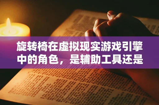 旋转椅在虚拟现实游戏引擎中的角色，是辅助工具还是沉浸式体验的关键？