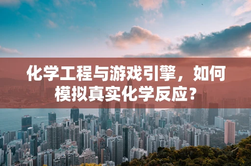 化学工程与游戏引擎，如何模拟真实化学反应？