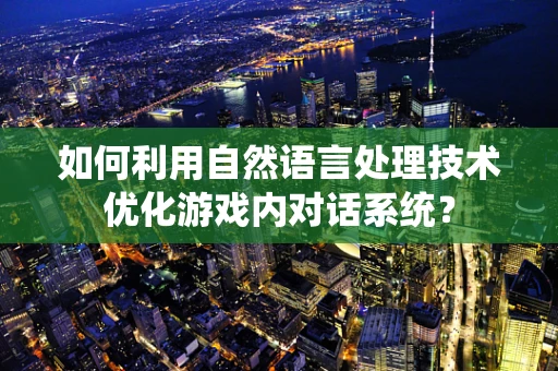 如何利用自然语言处理技术优化游戏内对话系统？