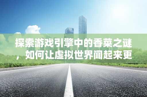 探索游戏引擎中的香菜之谜，如何让虚拟世界闻起来更真实？