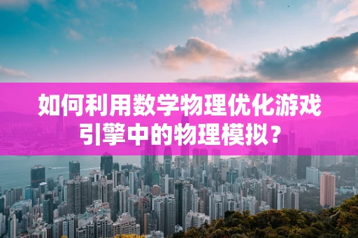 如何利用数学物理优化游戏引擎中的物理模拟？