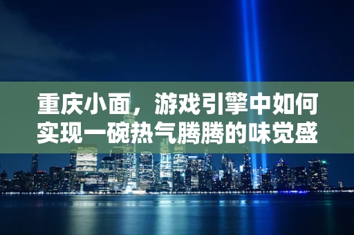 重庆小面，游戏引擎中如何实现一碗热气腾腾的味觉盛宴？