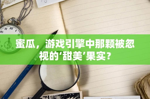 蜜瓜，游戏引擎中那颗被忽视的‘甜美’果实？
